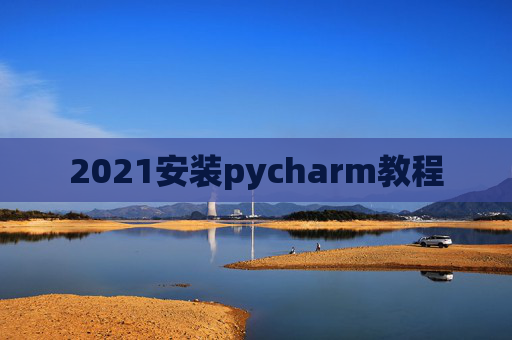 2021安装pycharm教程